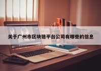 关于广州市区块链平台公司有哪些的信息